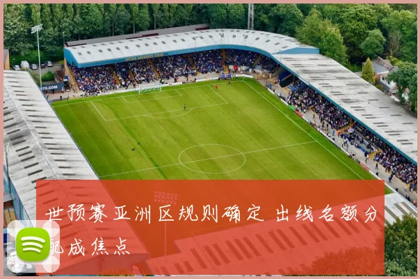 世预赛亚洲区规则确定 出线名额分配成焦点